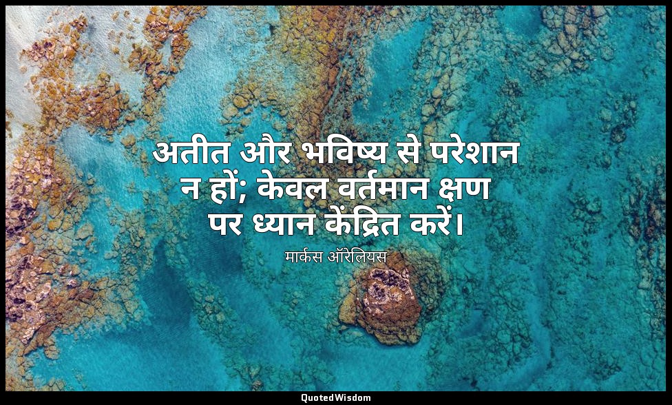 अतीत और भविष्य से परेशान न हों; केवल वर्तमान क्षण पर ध्यान केंद्रित करें। — मार्कस ऑरेलियस