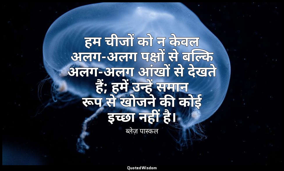 हम चीजों को न केवल अलग-अलग पक्षों से बल्कि अलग-अलग आंखों से देखते हैं; हमें उन्ह — ब्लेज़ पास्कल