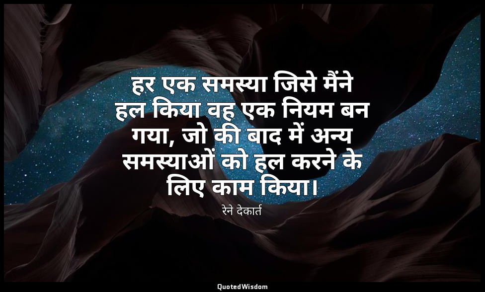 हर एक समस्या जिसे मैंने हल किया वह एक नियम बन गया, जो की बाद में अन्य समस्याओं क — रेने देकार्त