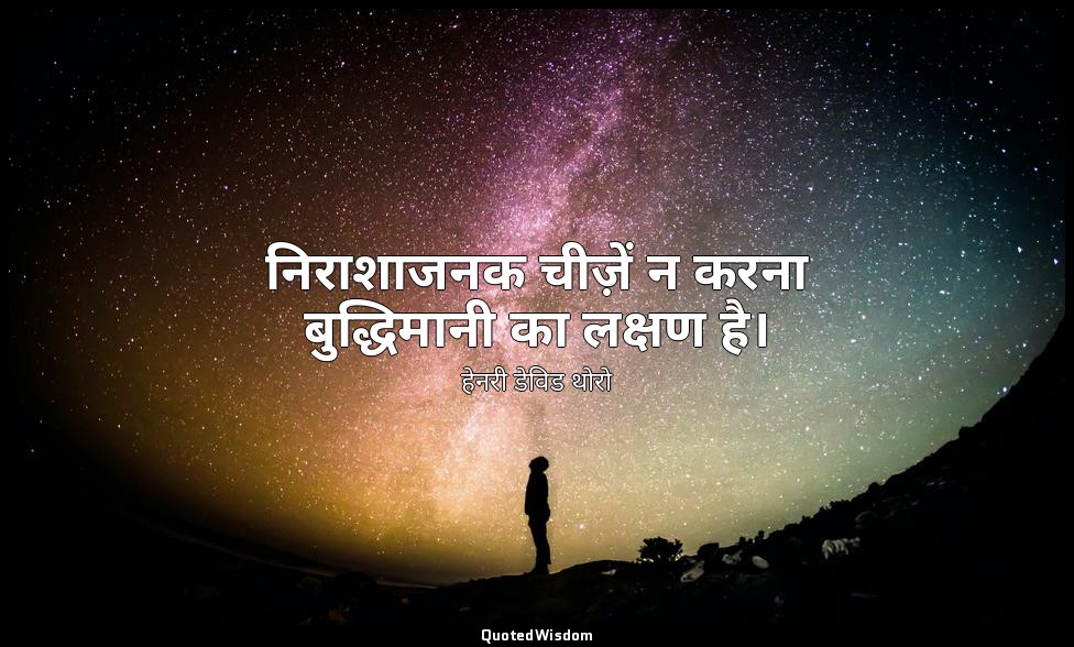 निराशाजनक चीज़ें न करना बुद्धिमानी का लक्षण है। — हेनरी डेविड थोरो