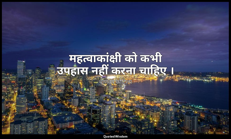 महत्वाकांक्षी को कभी उपहास नहीं करना चाहिए । — चाणक्य कौटिल्य