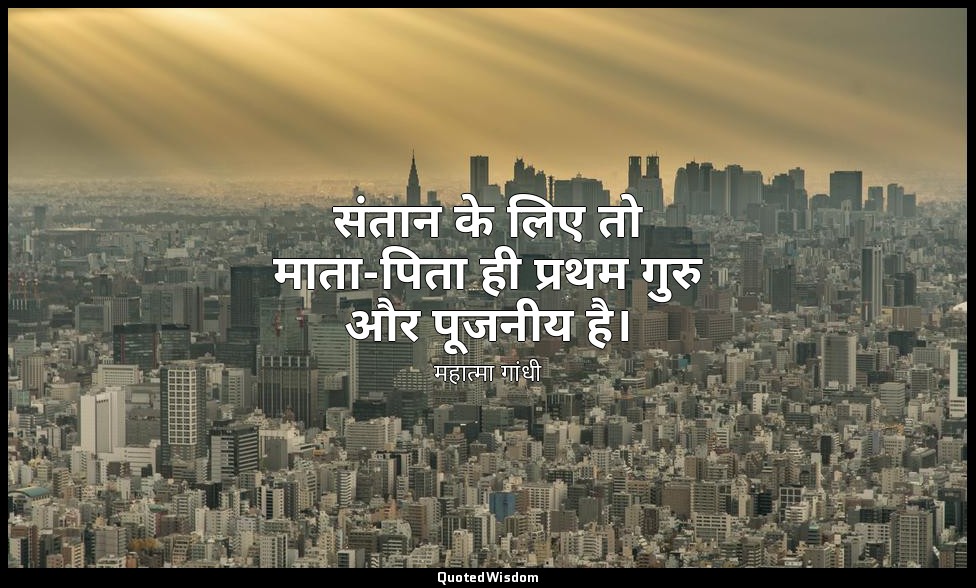 संतान के लिए तो माता-पिता ही प्रथम गुरु और पूजनीय है। — महात्मा गांधी