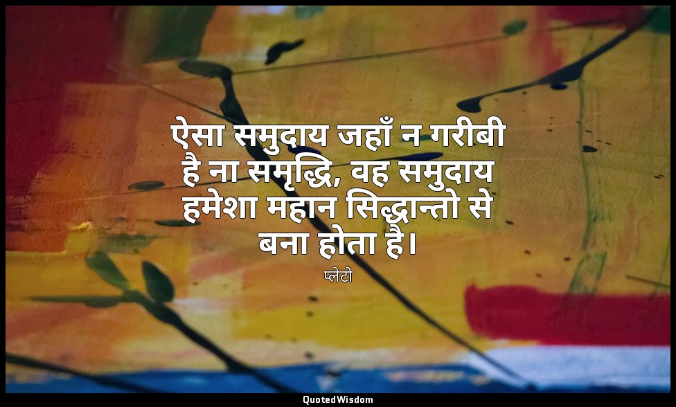 ऐसा समुदाय जहाँ न गरीबी है ना समृद्धि, वह समुदाय हमेशा महान सिद्धान्तो से बना हो — प्लेटो
