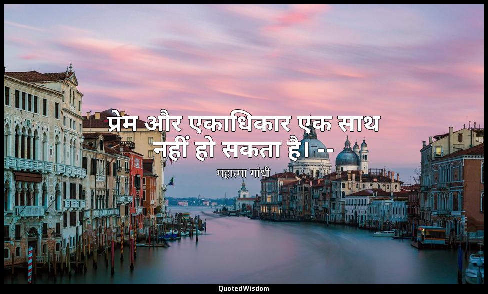 प्रेम और एकाधिकार एक साथ नहीं हो सकता है। -- (महात्मा, भाग ४ के पृष्ठ ११) — महात्मा गांधी