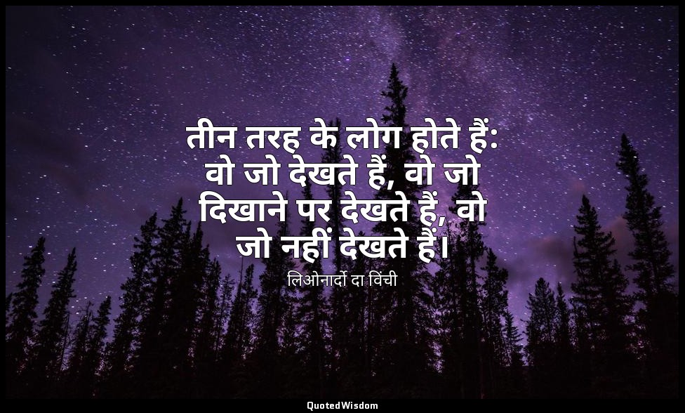 तीन तरह के लोग होते हैं: वो जो देखते हैं, वो जो दिखाने पर देखते हैं, वो जो नहीं  — लिओनार्दो दा विंची