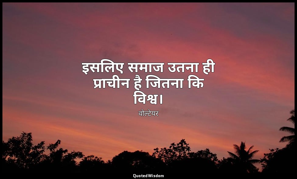 इसलिए समाज उतना ही प्राचीन है जितना कि विश्व। — वोल्टेयर