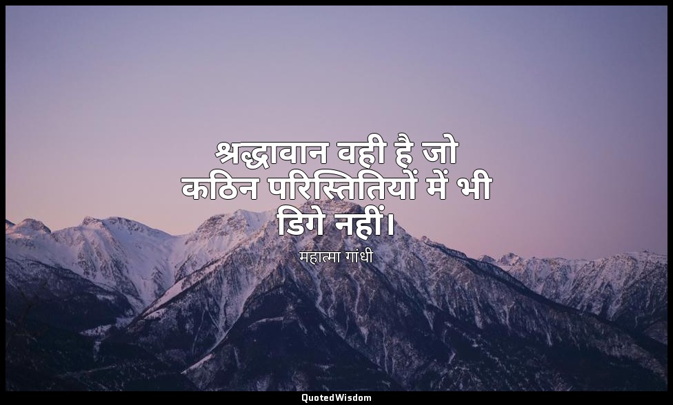 श्रद्धावान वही है जो कठिन परिस्तितियों में भी डिगे नहीं। — महात्मा गांधी