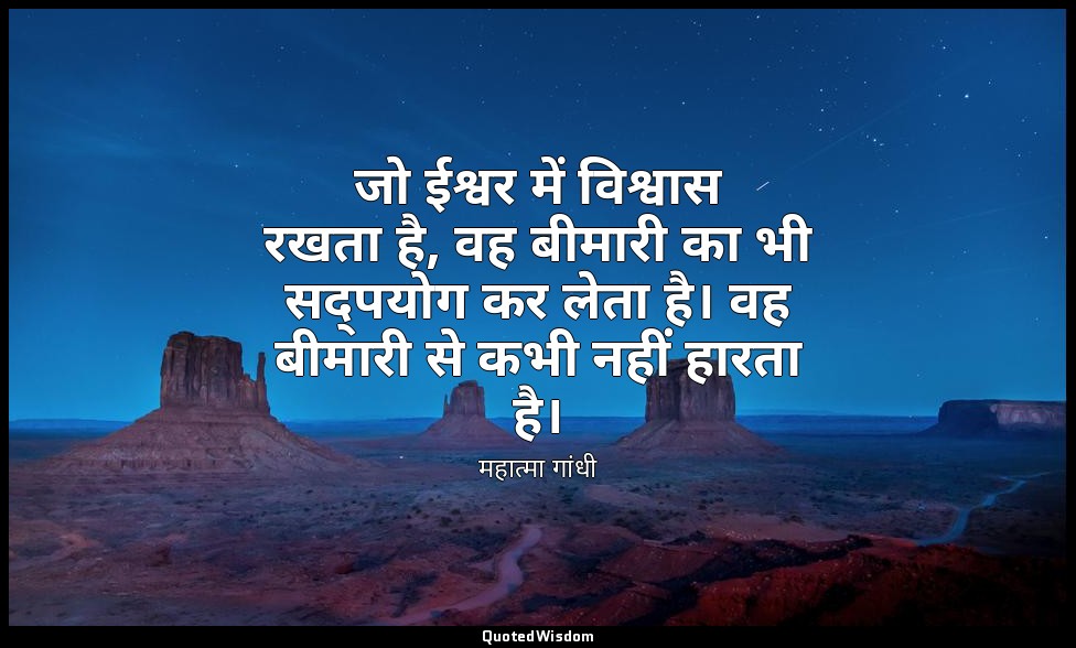 जो ईश्वर में विश्वास रखता है, वह बीमारी का भी सद्पयोग कर लेता है। वह बीमारी से क — महात्मा गांधी