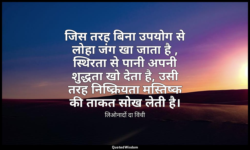 जिस तरह बिना उपयोग से लोहा जंग खा जाता है , स्थिरता से पानी अपनी शुद्धता खो देता — लिओनार्दो दा विंची