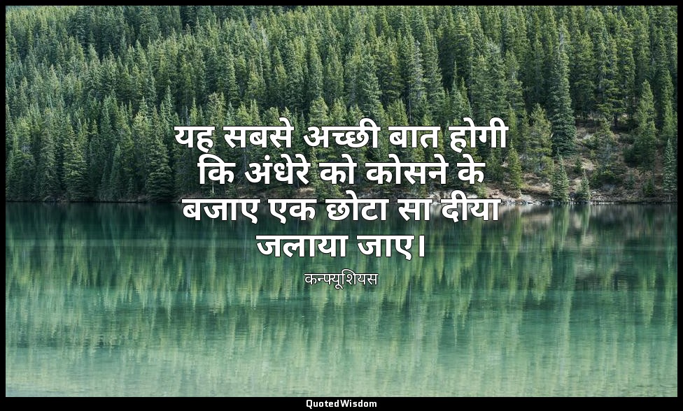यह सबसे अच्छी बात होगी कि अंधेरे को कोसने के बजाए एक छोटा सा दीया जलाया जाए। — कन्फ्यूशियस