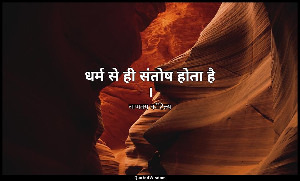 धर्म से ही संतोष होता है । — चाणक्य कौटिल्य