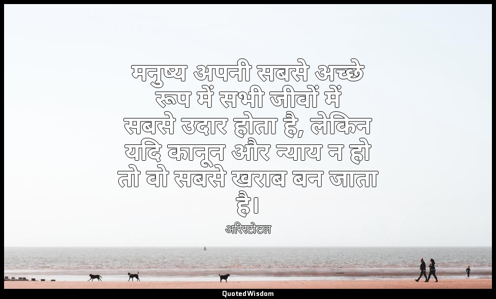 मनुष्य अपनी सबसे अच्छे रूप में सभी जीवों में सबसे उदार होता है, लेकिन यदि कानून  — अरिस्टोटल
