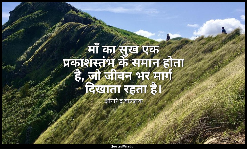 माँ का सुख एक प्रकाशस्तंभ के समान होता है, जो जीवन भर मार्ग दिखाता रहता है। — ओनोरे द बाल्ज़ाक