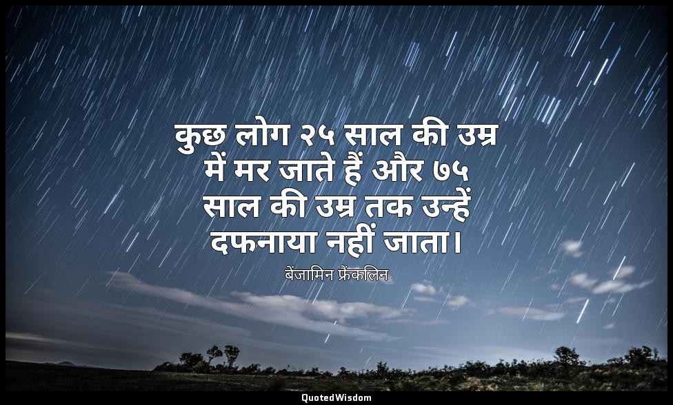 कुछ लोग २५ साल की उम्र में मर जाते हैं और ७५ साल की उम्र तक उन्हें दफनाया नहीं ज — बेंजामिन फ्रैंकलिन