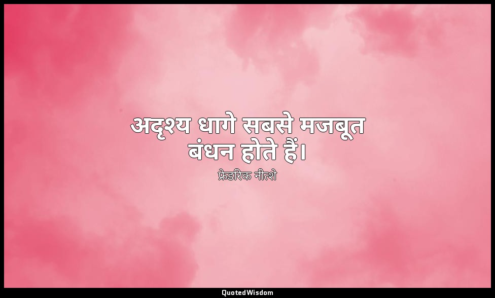 अदृश्य धागे सबसे मजबूत बंधन होते हैं। — फ्रेडरिक नीत्शे