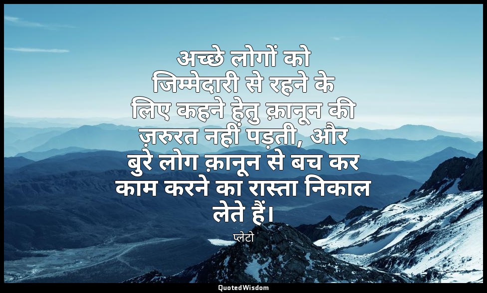 अच्छे लोगों को जिम्मेदारी से रहने के लिए कहने हेतु क़ानून की ज़रुरत नहीं पड़ती,  — प्लेटो