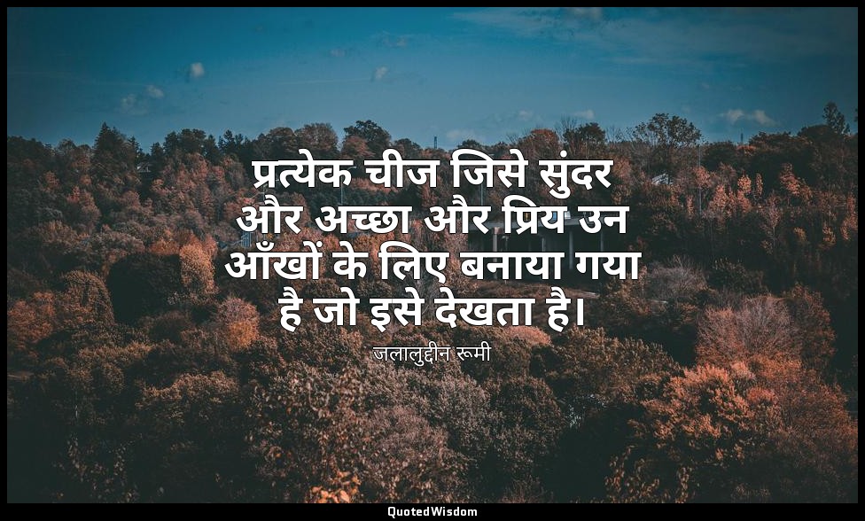 प्रत्येक चीज जिसे सुंदर और अच्छा और प्रिय उन आँखों के लिए बनाया गया है जो इसे दे — जलालुद्दीन रूमी