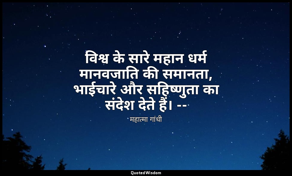 विश्व के सारे महान धर्म मानवजाति की समानता, भाईचारे और सहिष्णुता का संदेश देते ह — महात्मा गांधी