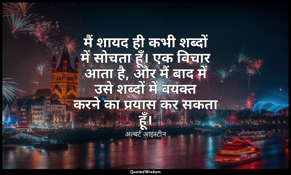 मैं शायद ही कभी शब्दों में सोचता हूँ। एक विचार आता है, और मैं बाद में उसे शब्दों — अल्बर्ट आइंस्टीन