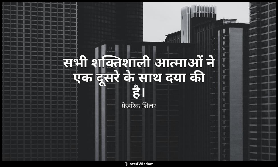 सभी शक्तिशाली आत्माओं ने एक दूसरे के साथ दया की है। — फ्रेडरिक शिलर