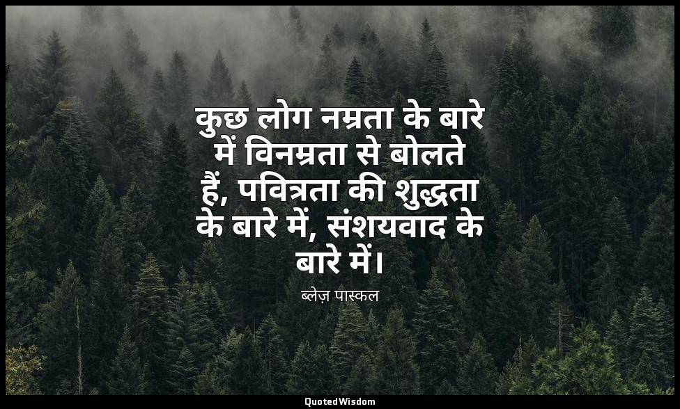 कुछ लोग नम्रता के बारे में विनम्रता से बोलते हैं, पवित्रता की शुद्धता के बारे मे — ब्लेज़ पास्कल