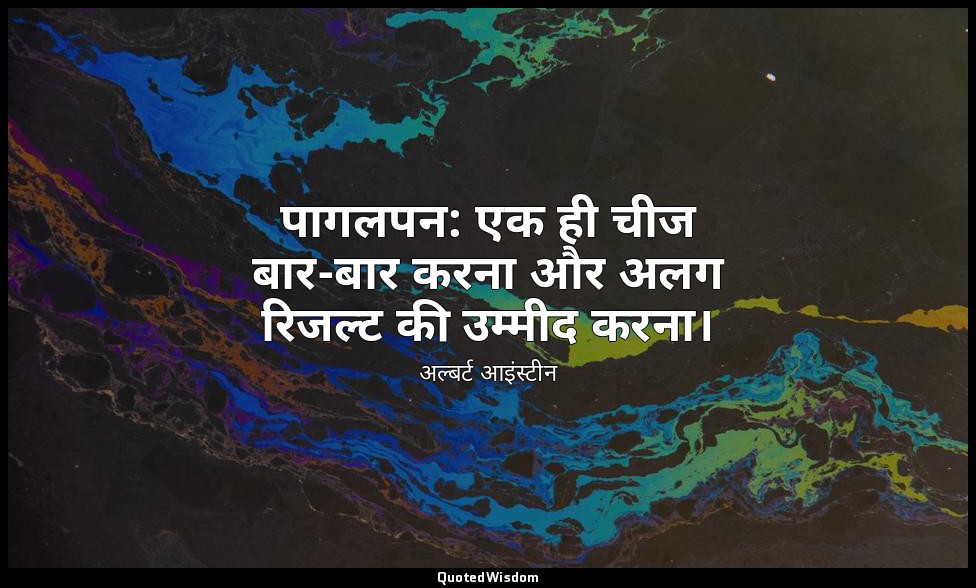 पागलपन: एक ही चीज बार-बार करना और अलग रिजल्ट की उम्मीद करना। — अल्बर्ट आइंस्टीन