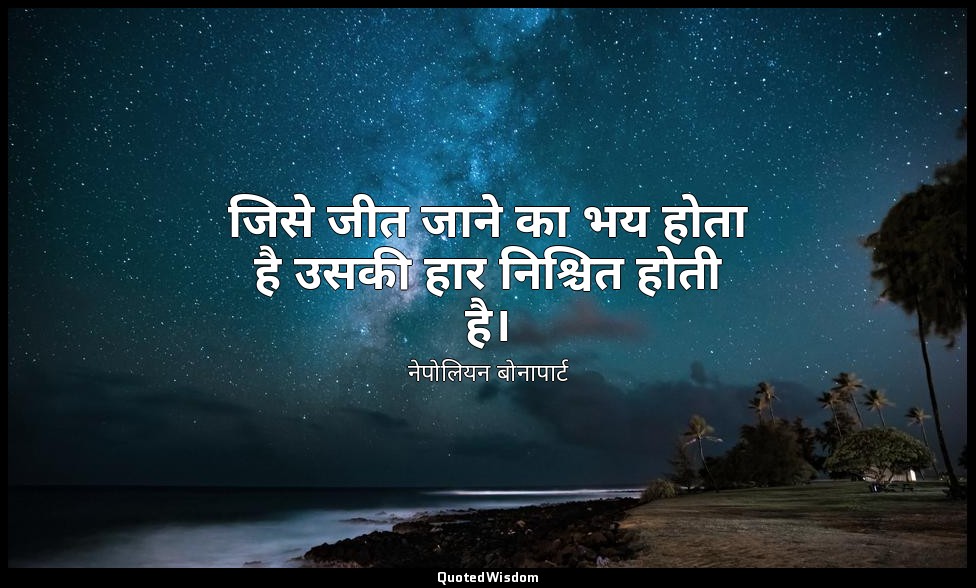 जिसे जीत जाने का भय होता है उसकी हार निश्चित होती है। — नेपोलियन बोनापार्ट