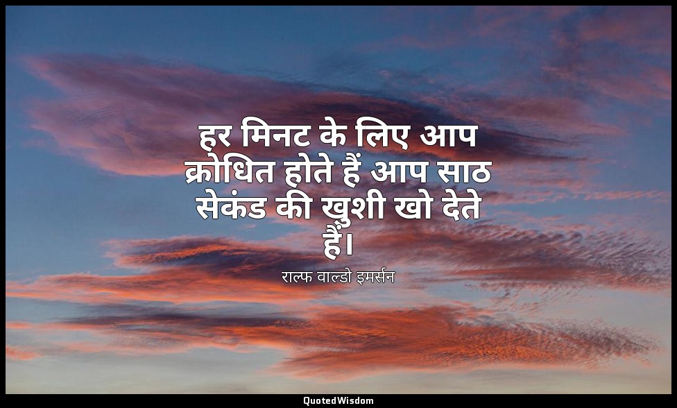 हर मिनट के लिए आप क्रोधित होते हैं आप साठ सेकंड की खुशी खो देते हैं। — राल्फ वाल्डो इमर्सन