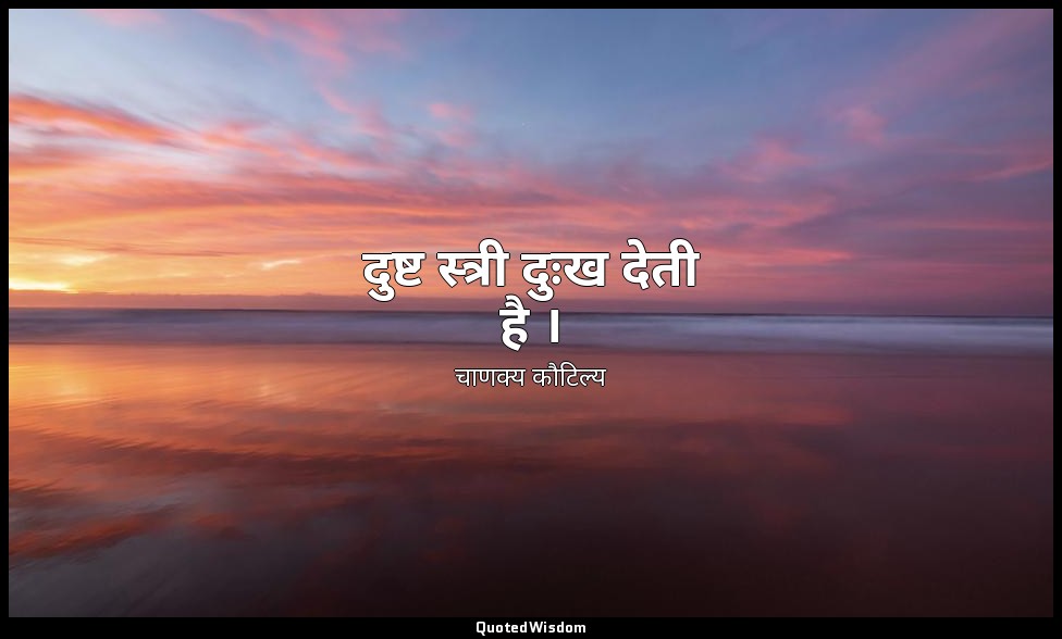 दुष्ट स्त्री दुःख देती है । — चाणक्य कौटिल्य