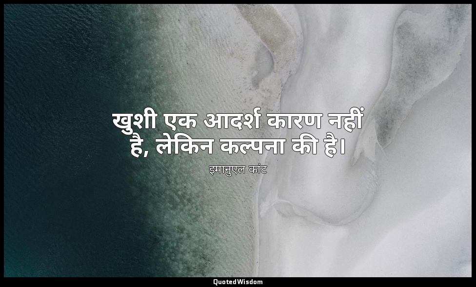खुशी एक आदर्श कारण नहीं है, लेकिन कल्पना की है। — इमानुएल कांट