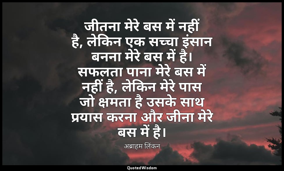 जीतना मेरे बस में नहीं है, लेकिन एक सच्चा इंसान बनना मेरे बस में है। सफलता पाना  — अब्राहम लिंकन