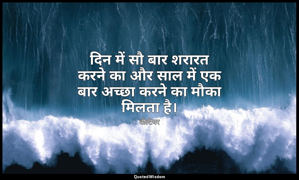 दिन में सौ बार शरारत करने का और साल में एक बार अच्छा करने का मौका मिलता है। — वोल्टेयर