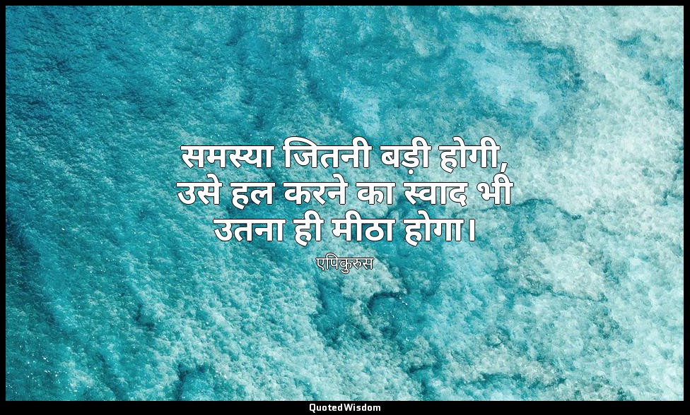 समस्या जितनी बड़ी होगी, उसे हल करने का स्वाद भी उतना ही मीठा होगा। — एपिकुरुस