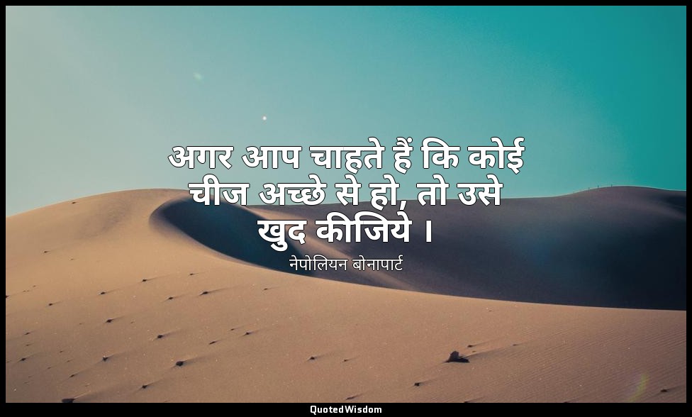 अगर आप चाहते हैं कि कोई चीज अच्छे से हो, तो उसे खुद कीजिये । — नेपोलियन बोनापार्ट