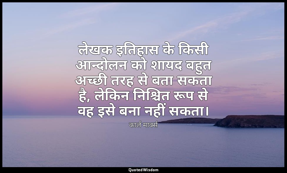 लेखक इतिहास के किसी आन्दोलन को शायद बहुत अच्छी तरह से बता सकता है, लेकिन निश्चित — कार्ल मार्क्स