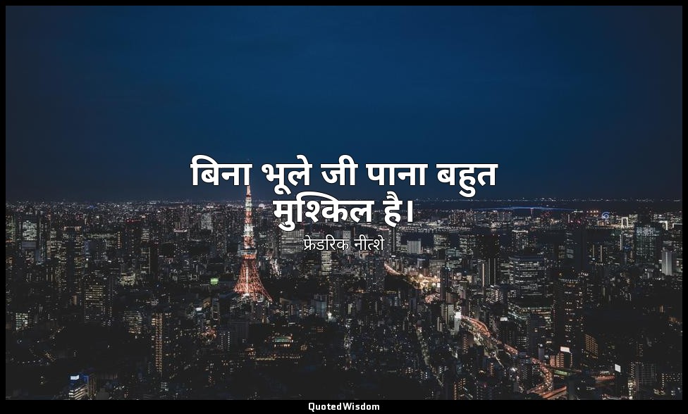 बिना भूले जी पाना बहुत मुश्किल है। — फ्रेडरिक नीत्शे