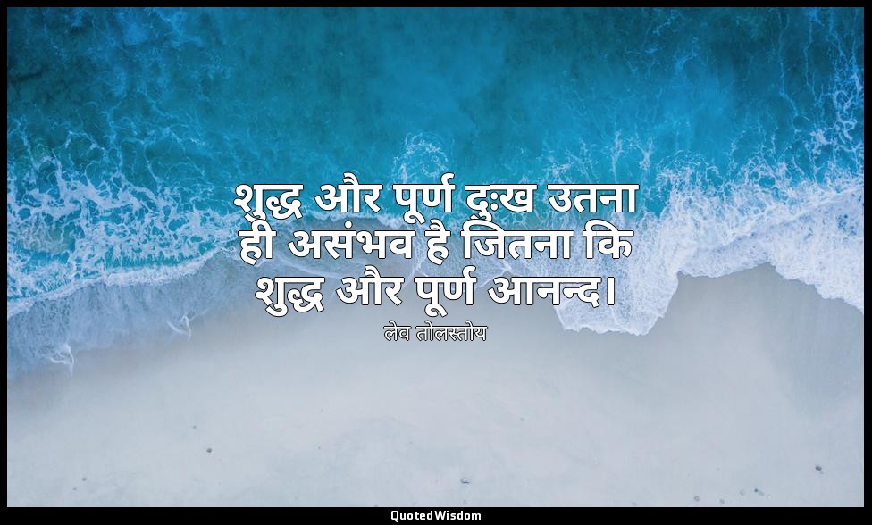 शुद्ध और पूर्ण दुःख उतना ही असंभव है जितना कि शुद्ध और पूर्ण आनन्द। — लेव तोलस्तोय