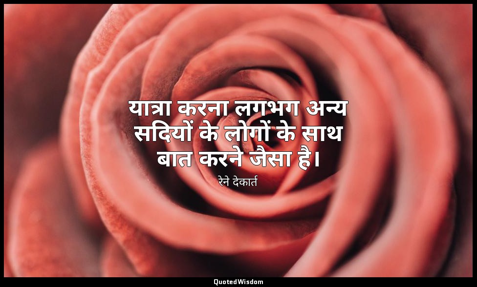 यात्रा करना लगभग अन्य सदियों के लोगों के साथ बात करने जैसा है। — रेने देकार्त
