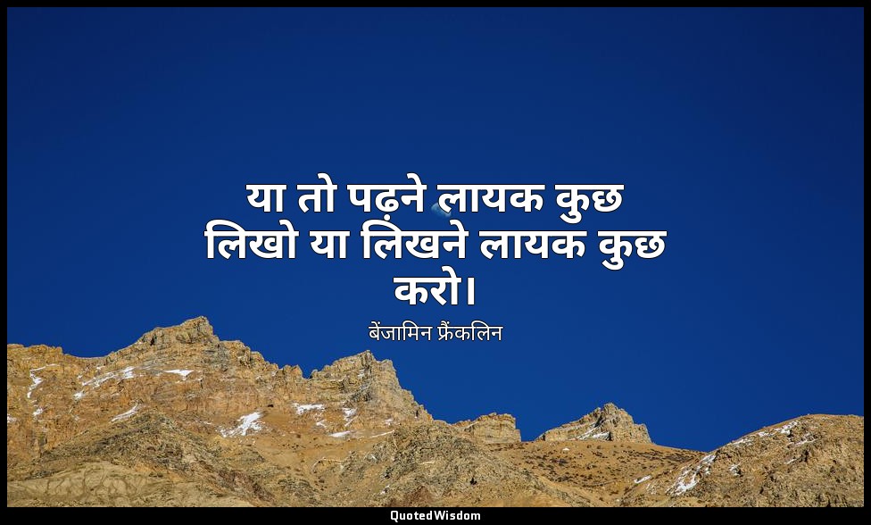 या तो पढ़ने लायक कुछ लिखो या लिखने लायक कुछ करो। — बेंजामिन फ्रैंकलिन