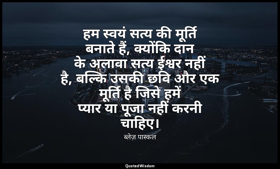 हम स्वयं सत्य की मूर्ति बनाते हैं, क्योंकि दान के अलावा सत्य ईश्वर नहीं है, बल्क — ब्लेज़ पास्कल