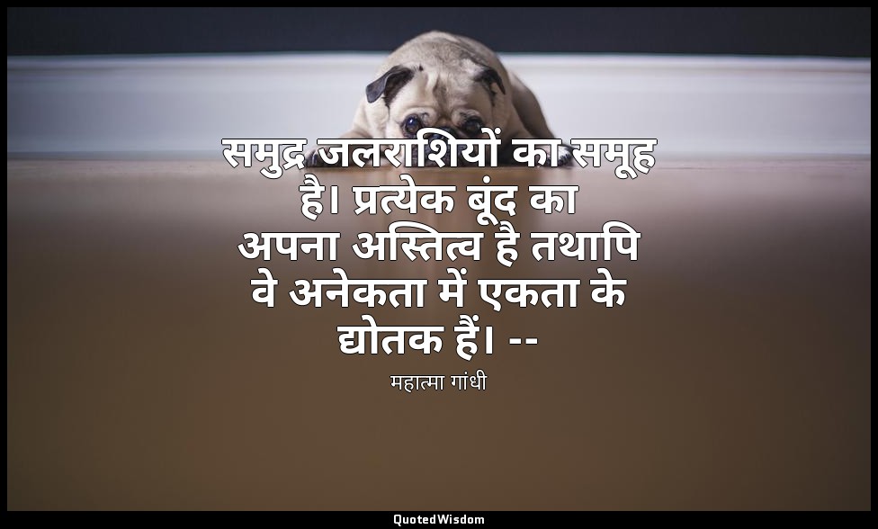 समुद्र जलराशियों का समूह है। प्रत्येक बूंद का अपना अस्तित्व है तथापि वे अनेकता म — महात्मा गांधी