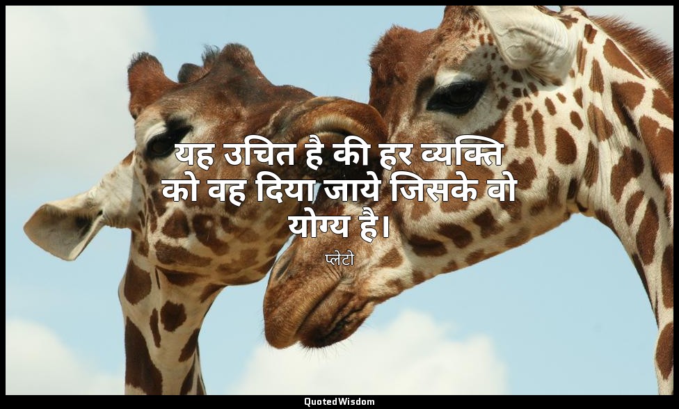 यह उचित है की हर व्यक्ति को वह दिया जाये जिसके वो योग्य है। — प्लेटो