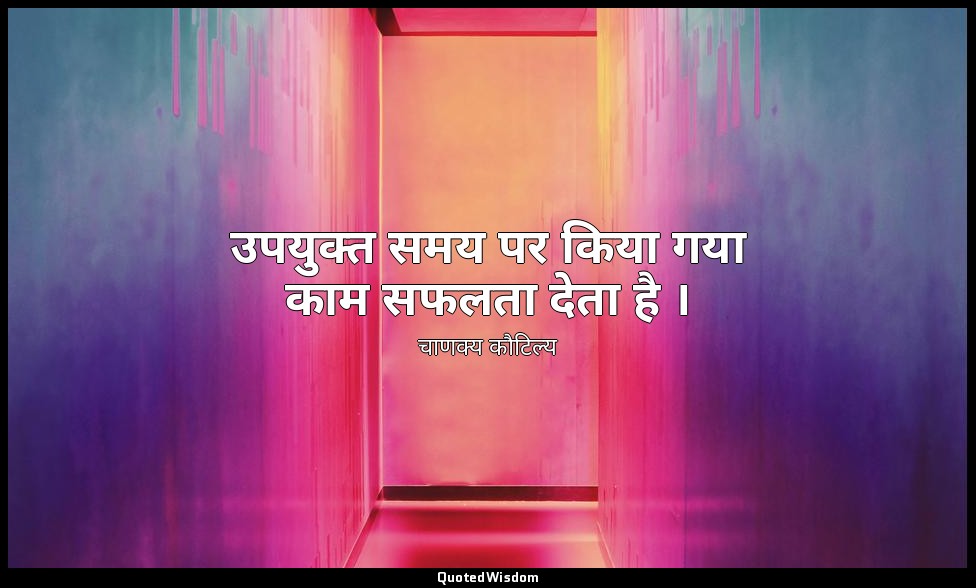 उपयुक्त समय पर किया गया काम सफलता देता है । — चाणक्य कौटिल्य