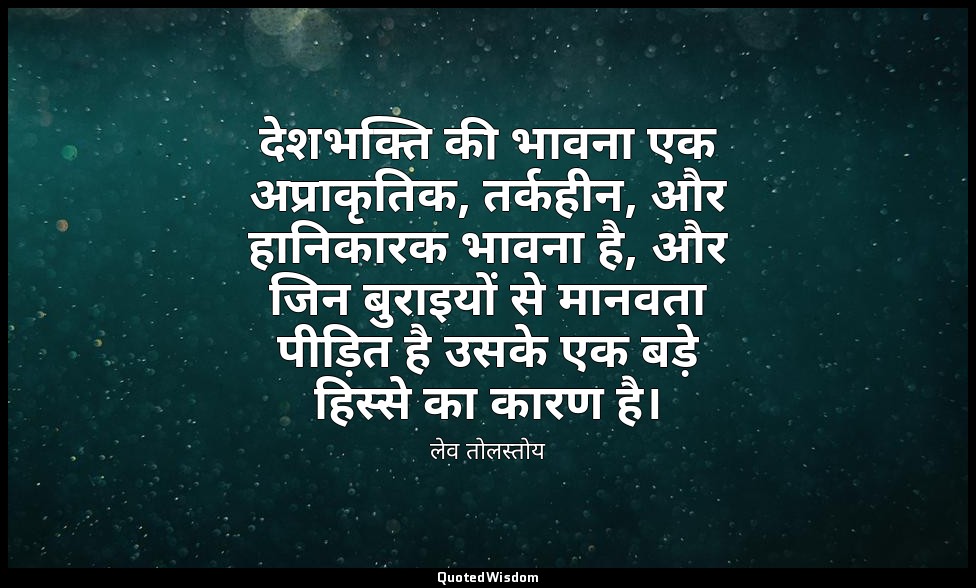 देशभक्ति की भावना एक अप्राकृतिक, तर्कहीन, और हानिकारक भावना है, और जिन बुराइयों  — लेव तोलस्तोय