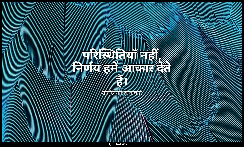 परिस्थितियाँ नहीं, निर्णय हमें आकार देते हैं। — नेपोलियन बोनापार्ट
