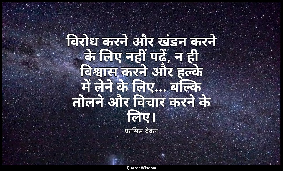 विरोध करने और खंडन करने के लिए नहीं पढ़ें, न ही विश्वास करने और हल्के में लेने क — फ्रांसिस बेकन