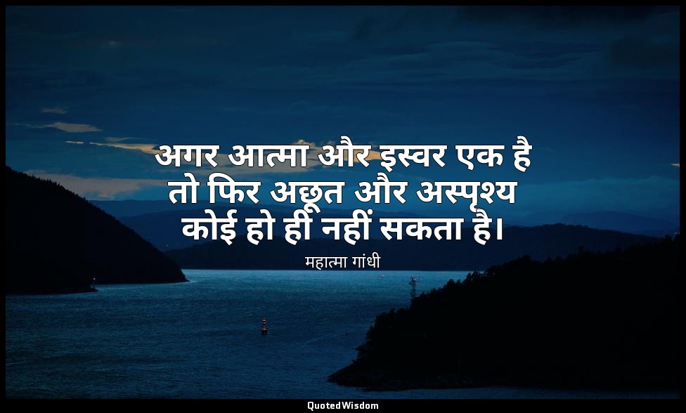 अगर आत्मा और इस्वर एक है तो फिर अछूत और अस्पृश्य कोई हो ही नहीं सकता है। — महात्मा गांधी