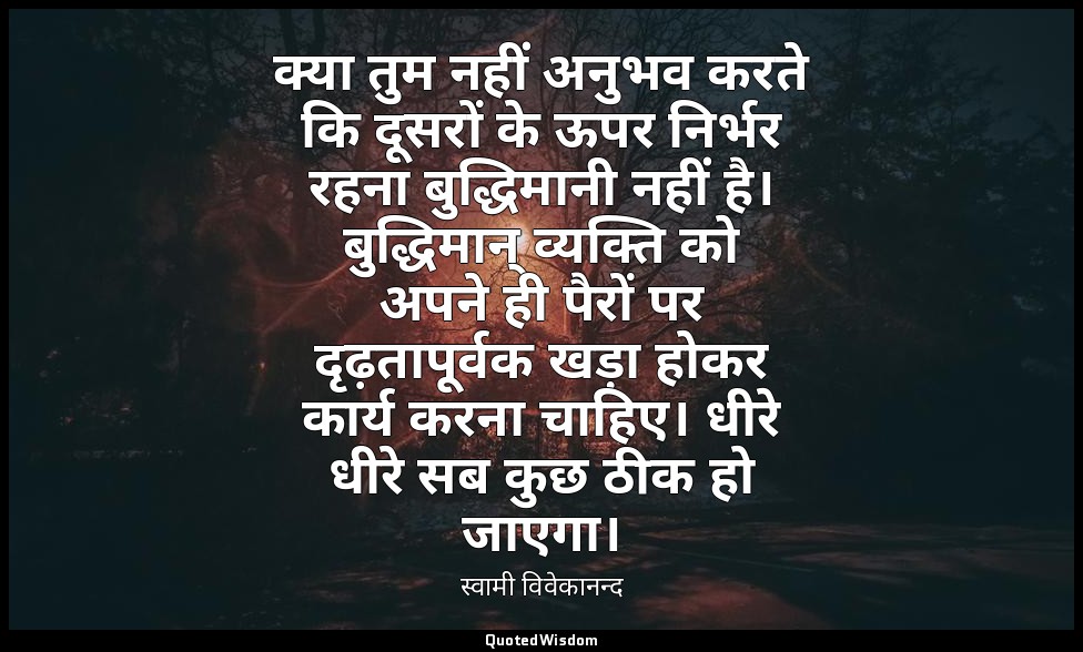 क्या तुम नहीं अनुभव करते कि दूसरों के ऊपर निर्भर रहना बुद्धिमानी नहीं है। बुद्धि — स्वामी विवेकानन्द