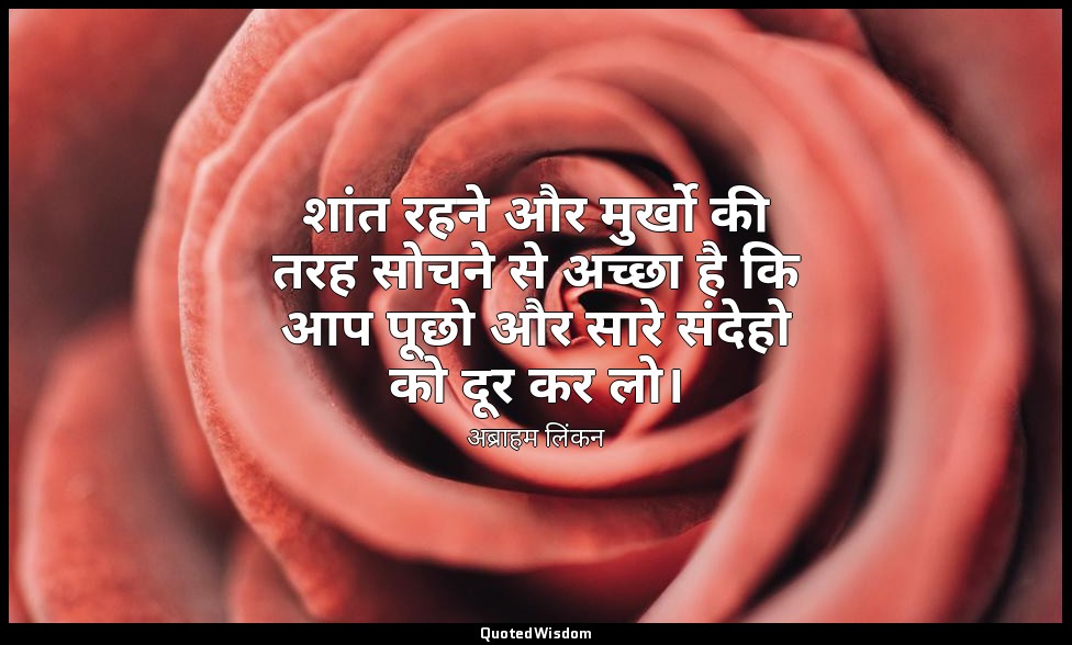 शांत रहने और मुर्खो की तरह सोचने से अच्छा है कि आप पूछो और सारे संदेहो को दूर कर — अब्राहम लिंकन