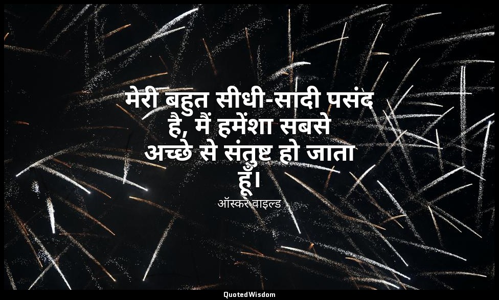 मेरी बहुत सीधी-सादी पसंद है, मैं हमेंशा सबसे अच्छे से संतुष्ट हो जाता हूँ। — ऑस्कर वाइल्ड